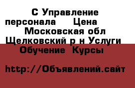 1С:Управление персонала 8 › Цена ­ 6 500 - Московская обл., Щелковский р-н Услуги » Обучение. Курсы   